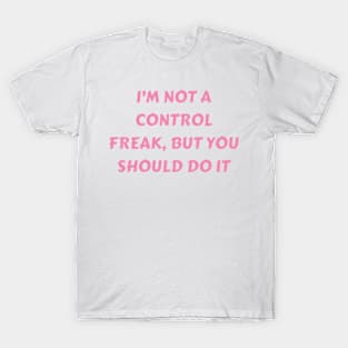 I m not a control freak, but you should do it my way T-Shirt